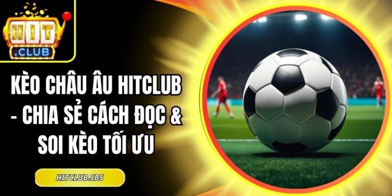 Kèo Châu Âu Hitclub – Chia Sẻ Cách Đọc & Soi Kèo Tối Ưu 7 Kèo châu Âu Hitclub