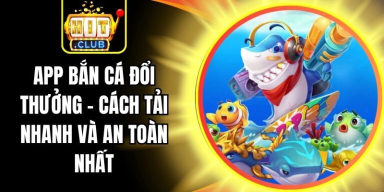 App Bắn Cá Đổi Thưởng - Cách Tải Nhanh Và An Toàn Nhất