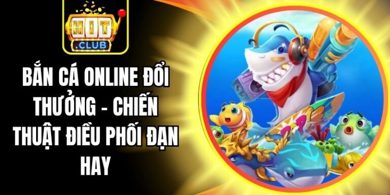 Bắn Cá Online Đổi Thưởng - Chiến Thuật Điều Phối Đạn Hay