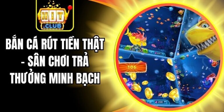 Bắn Cá Rút Tiền Thật - Sân Chơi Trả Thưởng Minh Bạch