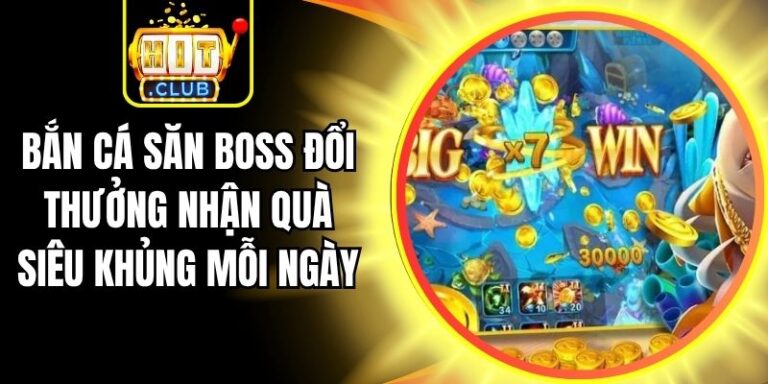 Bắn Cá Săn Boss Đổi Thưởng Nhận Quà Siêu Khủng Mỗi Ngày