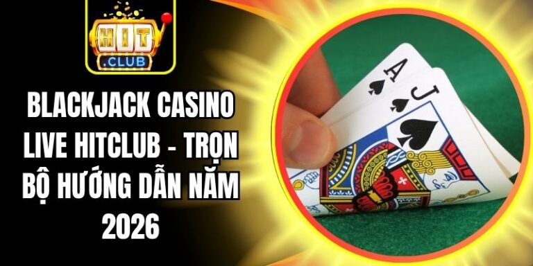 Blackjack Casino Live Hitclub - Trọn Bộ Hướng Dẫn Năm 2026 4 Blackjack Casino Live Hitclub - Trọn Bộ Hướng Dẫn Năm 2026