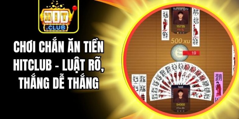 Chơi Chắn Ăn Tiền Hitclub – Luật Rõ, Thắng Dễ Thắng