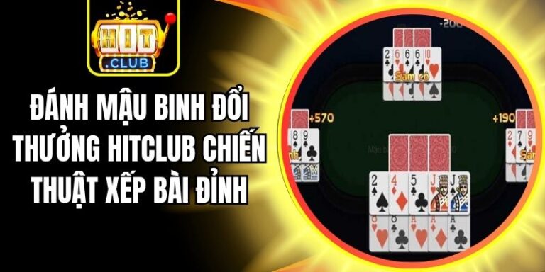 Đánh Mậu Binh Đổi Thưởng Hitclub Chiến Thuật Xếp Bài Đỉnh