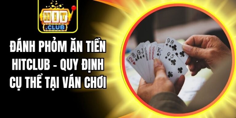 Đánh Phỏm Ăn Tiền Hitclub - Quy Định Cụ Thể Tại Ván Chơi