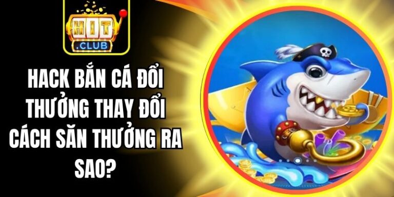 Hack Bắn Cá Đổi Thưởng Thay Đổi Cách Săn Thưởng Ra Sao?