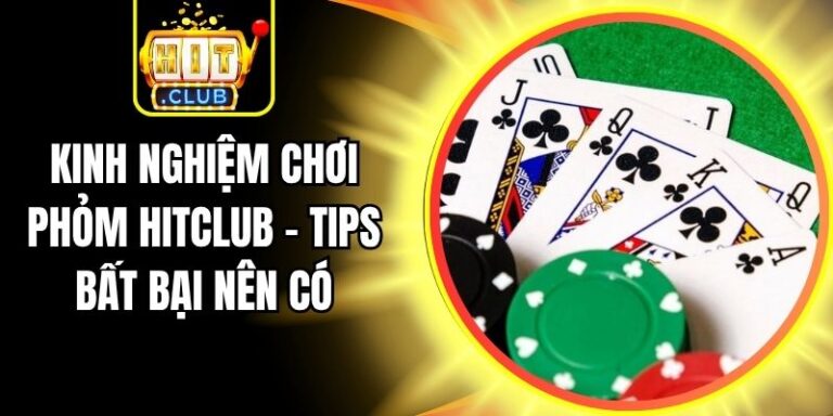Kinh Nghiệm Chơi Phỏm Hitclub - Tips Bất Bại Nên Có