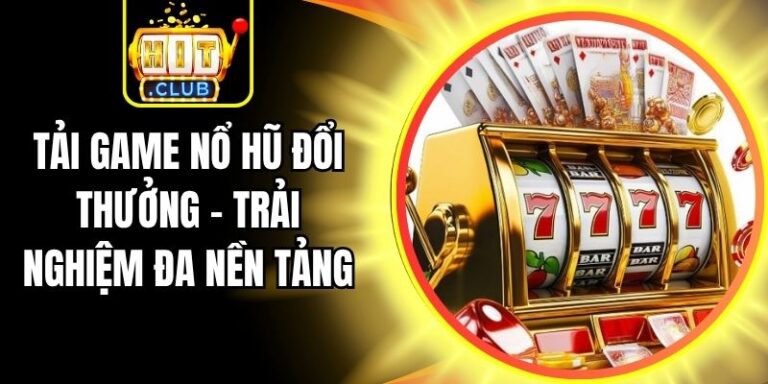 Tải Game Nổ Hũ Đổi Thưởng - Trải Nghiệm Đa Nền Tảng