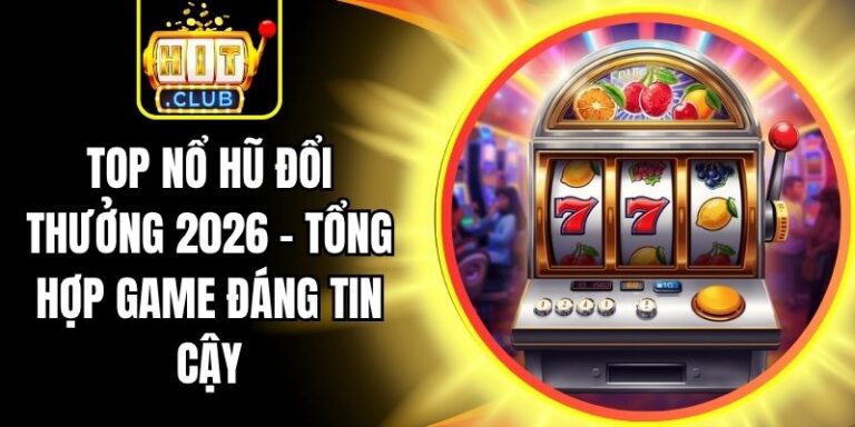Top Nổ Hũ Đổi Thưởng 2026 - Tổng Hợp Game Đáng Tin Cậy